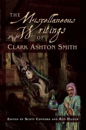 The Miscellaneous Writings of Clark Ashton Smith by Ron Hilger, Clark Ashton Smith, Scott Connors