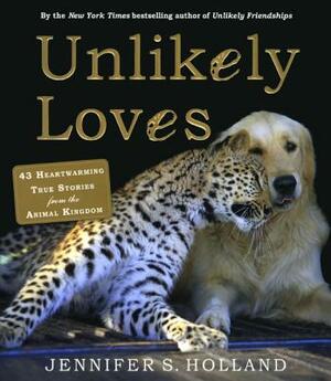 Unlikely Loves: 43 Heartwarming Stories from the Animal Kingdom by Jennifer S. Holland