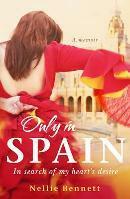 Only in Spain: In Search of My Heart's Desire by Nellie Bennett