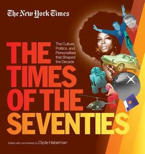 New York Times the Times of the Seventies: The Culture, Politics, and Personalities That Shaped the Decade by New York Times, Clyde Haberman