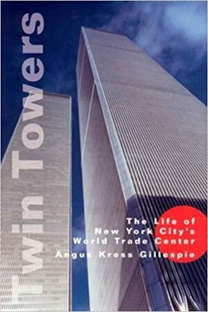 Twin Towers:: The Life of New York City's Trade Center by Angus Kress Gillespie