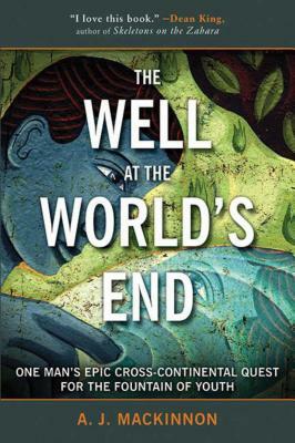 The Well at the World's End: One Man's Epic Cross-Continental Quest for the Fountain of Youth by A. J. MacKinnon