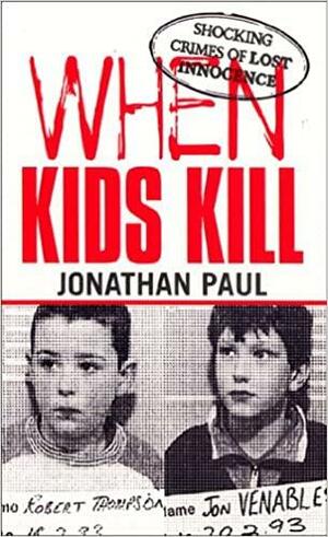 When Kids Kill by Jonathan Paul