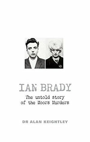 Ian Brady: The Untold Story of the Moors Murders by Alan Keightley