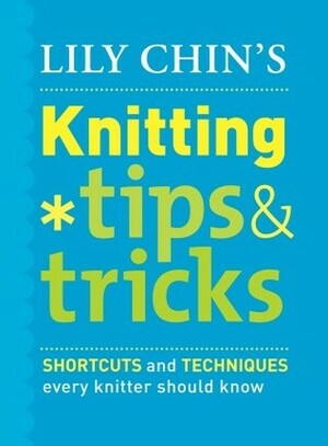 Lily Chin's Knitting Tips & Tricks: Shortcuts and Techniques Every Knitter Should Know by Kara Gott Warner, Lily Chin