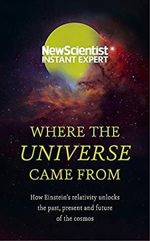 Where the Universe Came From: How Einstein's relativity unlocks the past, present and future of the cosmos by New Scientist