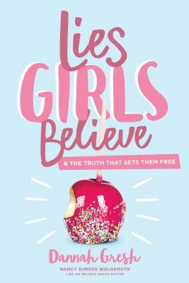 Lies Girls Believe: And the Truth That Sets Them Free by Dannah Gresh