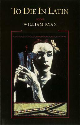 To Die in Latin: Poems by William Ryan