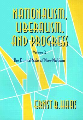 Nationalism, Liberalism, and Progress: The Dismal Fate of New Nations by Ernst B. Haas