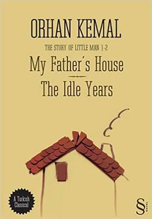 My Father's House & The Idle Years (The story of Little Man 1 & 2) by Orhan Pamuk, Orhan Kemal