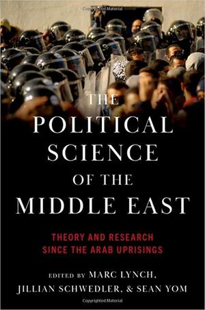 The Political Science of the Middle East: Theory and Research Since the Arab Uprisings by Sean Yom, Marc Lynch, Jillian Schwedler