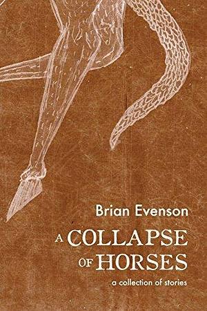 A Collapse of Horses: A Collection of Stories by Brian Evenson, Brian Evenson