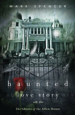 A Haunted Love Story: The Ghosts of the Allen House by Mark Spencer