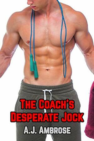 The Coach's Desperate Jock by A.J. Ambrose