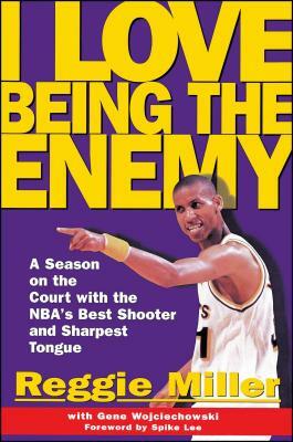 I Love Being the Enemy: A Season on the Court with the NBA's Best Shooter and Sharpest Tongue by Reggie Miller, Gene Wojciechowski