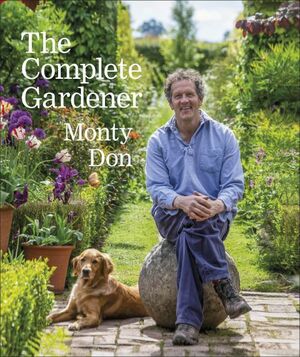 The Complete Gardener: A Practical, Imaginative Guide to Every Aspect of Gardening by Monty Don