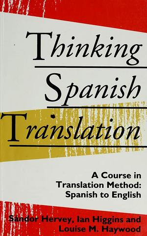 Thinking Spanish Translation: A Course in Translation Method, Spanish to English by Louise Haywood, Sandor Hervey, Michael Thompson