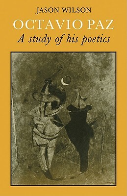 Octavio Paz: A Study of His Poetics by Jason Wilson
