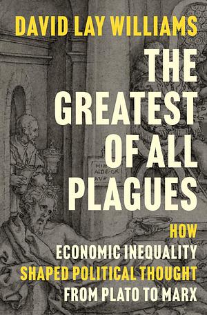 The Greatest of All Plagues: How Economic Inequality Shaped Political Thought from Plato to Marx by David Lay Williams