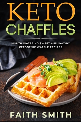 Keto Chaffles: Mouth Watering Sweet and Savory Ketogenic Waffle Recipes by Faith Smith