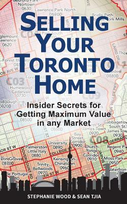 Selling Your Toronto Home: Insider Secrets for Getting Maximum Value in Any Market by Sean Tjia, Stephanie Wood