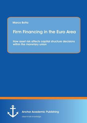 Firm Financing in the Euro Area: How Asset Risk Affects Capital Structure Decisions Within the Monetary Union by Marco Botta