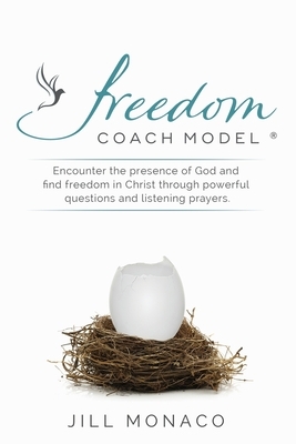 The Freedom Coach Model: Encounter the presence of God and find freedom in Christ through powerful questions and listening prayers by Jill Monaco