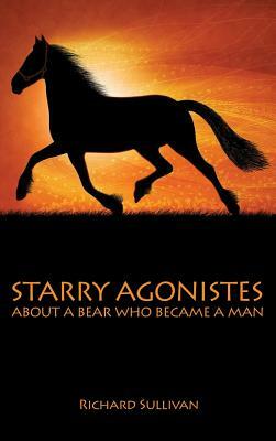 Starry Agonistes: About a Bear Who Became a Man by Richard Sullivan