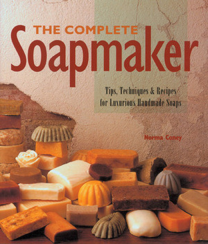 The Complete Soapmaker: Tips, TechniquesRecipes for Luxurious Handmade Soaps by Norma Coney