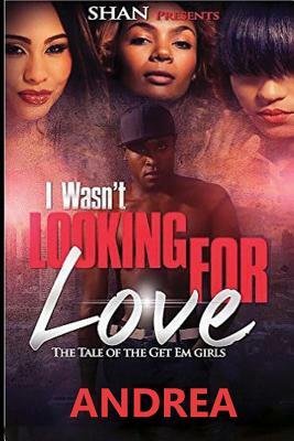 I Wasn't Looking for Love: The Tale of the Get Em Girls by Andrea