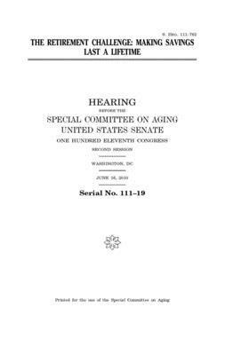 The retirement challenge: making savings last a lifetime by United States Congress, United States Senate, Special Committee on Aging (senate)