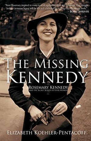 The Missing Kennedy: Rosemary Kennedy and the Secret Bonds of Four Women by Elizabeth Koehler-Pentacoff