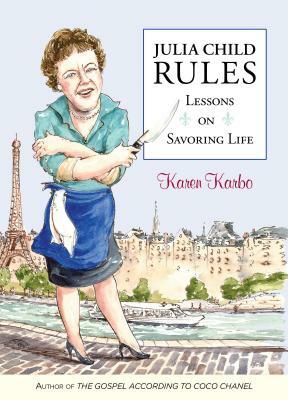 Julia Child Rules: Lessons on Savoring Life by Karen Karbo