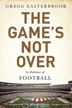 The Game's Not Over: In Defense of Football by Gregg Easterbrook