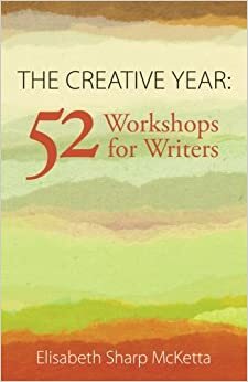 The Creative Year: 52 Workshops for Writers by Elisabeth Sharp McKetta