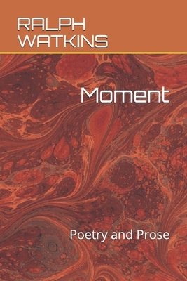 Moment: Poetry and Prose by Ralph Watkins