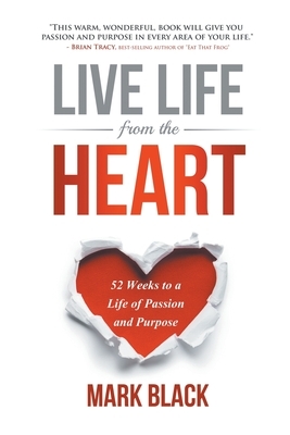 Live Life from the Heart: 52 Weeks to a Life of Passion and Purpose by Mark Black