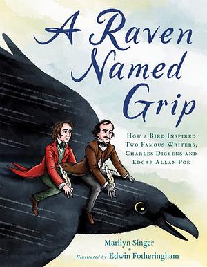 A Raven Named Grip: How a Bird Inspired Two Famous Writers, Charles Dickens and Edgar Allan Poe by Marilyn Singer, Edwin Fotheringham
