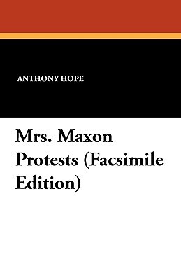 Mrs. Maxon Protests (Facsimile Edition) by Anthony Hope