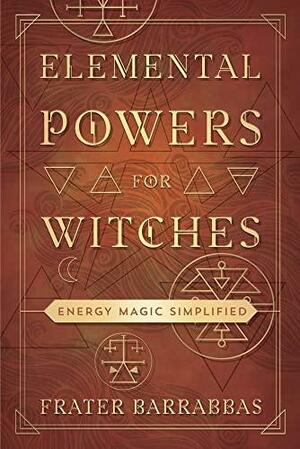 Elemental Powers for Witches: Energy Magic Simplified by Frater Barrabbas
