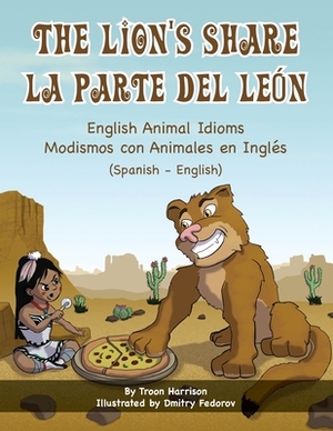 The Lion's Share - English Animal Idioms (Spanish-English): La Parte Del León - Modismos con Animales en Inglés (Español - Inglés) by Troon Harrison