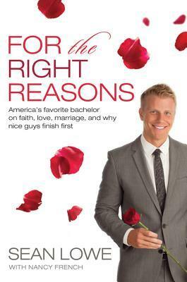 For the Right Reasons: America's Favorite Bachelor on Faith, Love, Marriage, and Why Nice Guys Finish First by Sean Lowe, Nancy French