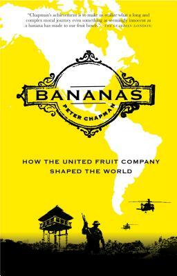 Bananas: How the United Fruit Company Shaped the World by Peter Chapman