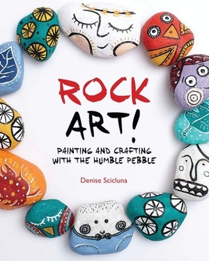 Rock Art!: Painting and Crafting with the Humble Pebble by Denise Scicluna
