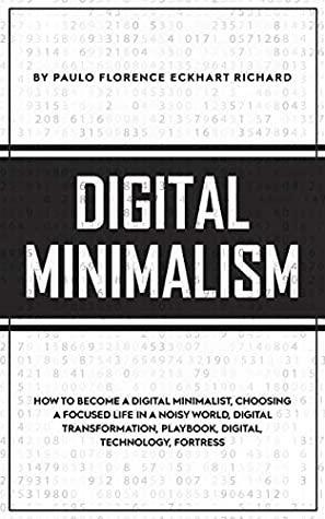 DIGITAL MINIMALISM: How To Become A Digital Minimalist, Choosing a Focused Life in a Noisy World, Digital Transformation, Playbook, Digital, Technology, Fortress by Paulo Florence Eckhart Richard