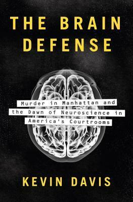 The Brain Defense: Murder in Manhattan and the Dawn of Neuroscience in America's Courtrooms by Kevin Davis