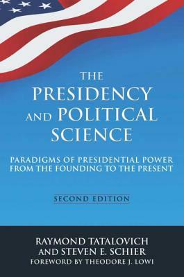 The Presidency and Political Science: Paradigms of Presidential Power from the Founding to the Present: 2014: Paradigms of Presidential Power from the by Steven E. Schier, Raymond Tatalovich