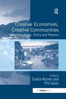 Creative Economies, Creative Communities: Rethinking Place, Policy and Practice by Phil Jones, Saskia Warren