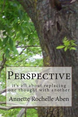 Perspective: it's all about replacing one thought with another by Annette Rochelle Aben
