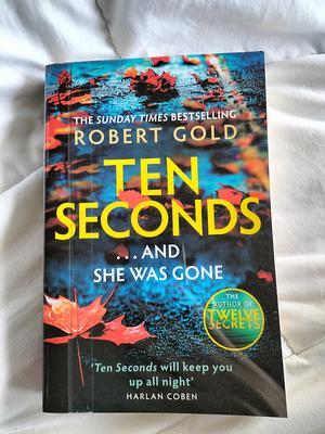 Ten Seconds: From the Sunday Times Bestselling Author of Twelve Secrets by Robert Gold